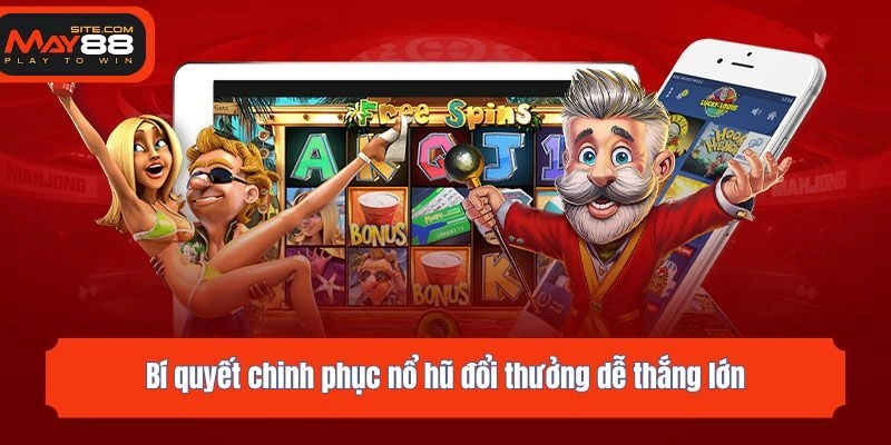 Bí quyết chinh phục nổ hũ đổi thưởng dễ thắng lớn