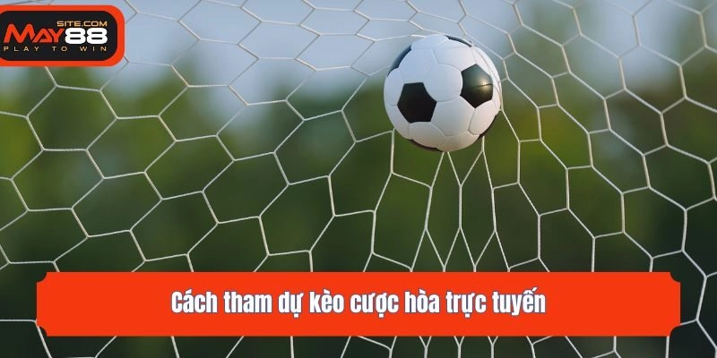 Cách tham dự kèo cược hòa trực tuyến