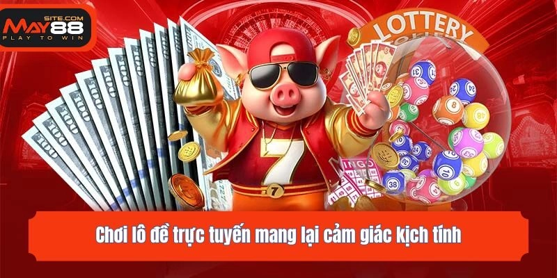 Chơi lô đề trực tuyến mang lại cảm giác kịch tính