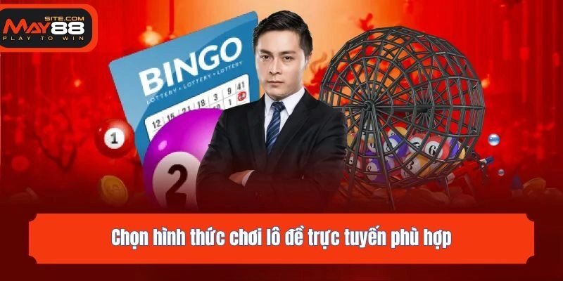 Chọn hình thức chơi lô đề trực tuyến phù hợp