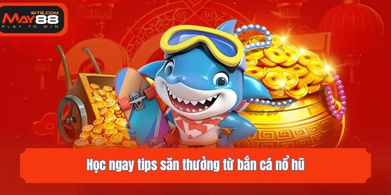 Học ngay tips săn thưởng từ bắn cá nổ hũ