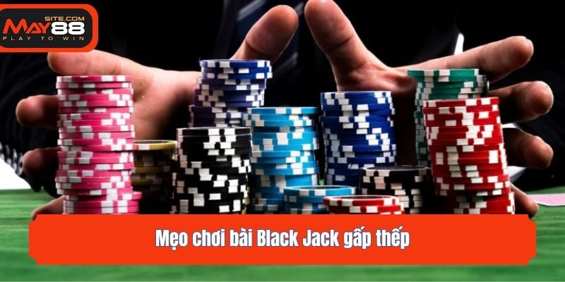 Mẹo chơi bài Black Jack gấp thếp