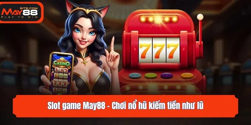 Slot game May88 - Chơi nổ hũ kiếm tiền như lũ