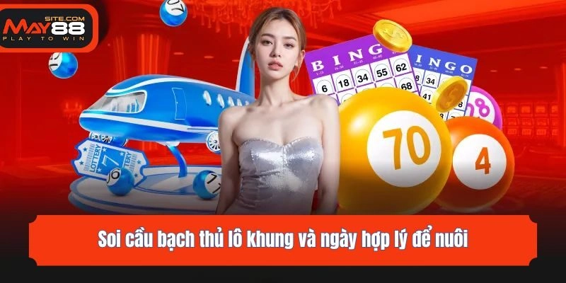 Soi cầu bạch thủ lô khung và ngày hợp lý để nuôi