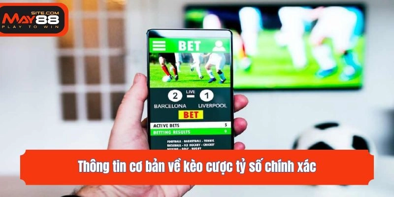 Thông tin cơ bản về kèo cược tỷ số chính xác