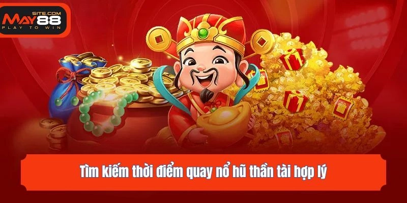 Tìm kiếm thời điểm quay nổ hũ thần tài hợp lý